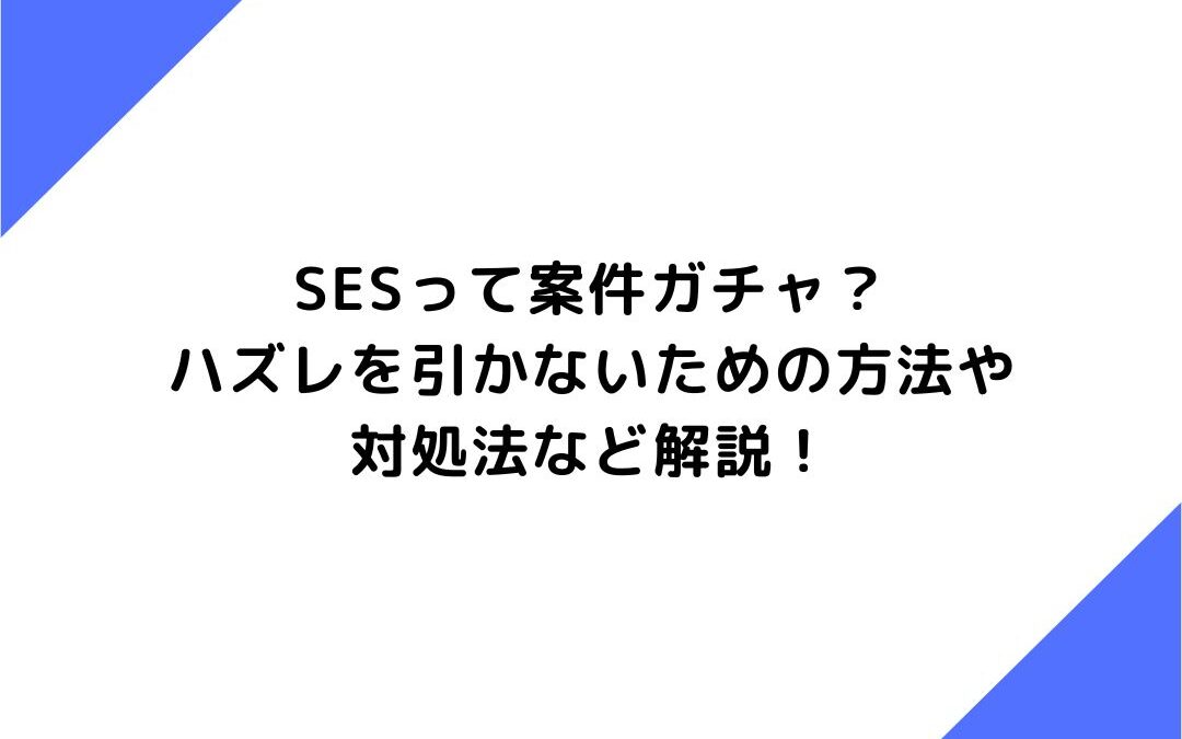 SESって案件ガチャ？ハズレを引かないための方法や対処法など解説！